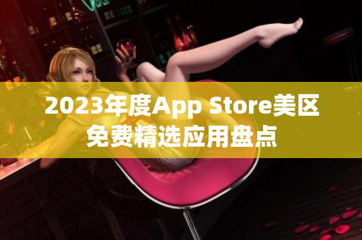 2023年度App Store美區(qū)免費精選應(yīng)用盤點