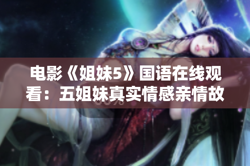 電影《姐妹5》國語在線觀看：五姐妹真實情感親情故事