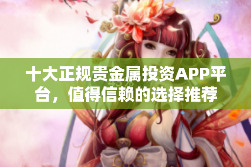 十大正規貴金屬投資APP平臺，值得信賴的選擇推薦