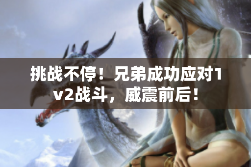挑戰(zhàn)不停！兄弟成功應對1v2戰(zhàn)斗，威震前后！