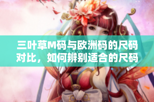 三葉草M碼與歐洲碼的尺碼對比，如何辨別適合的尺碼？