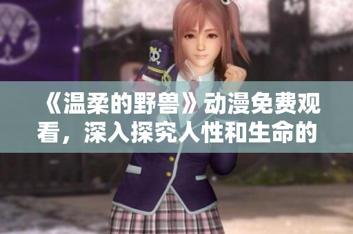 《溫柔的野獸》動漫免費觀看，深入探究人性和生命的意義