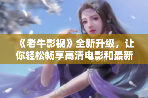 《老牛影視》全新升級，讓你輕松暢享高清電影和最新影視劇！