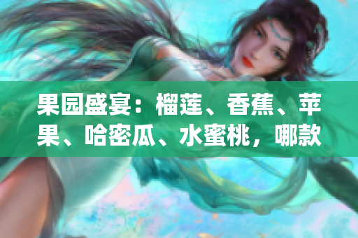 果園盛宴：榴蓮、香蕉、蘋果、哈密瓜、水蜜桃，哪款最受歡迎？(1)