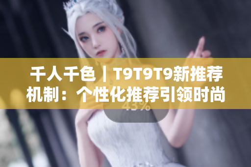 千人千色｜T9T9T9新推薦機制：個性化推薦引領時尚潮流