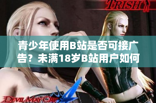 青少年使用B站是否可接廣告？未滿18歲B站用戶如何處理廣告問題？