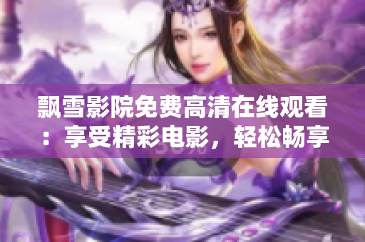 飄雪影院免費高清在線觀看：享受精彩電影，輕松暢享視聽盛宴