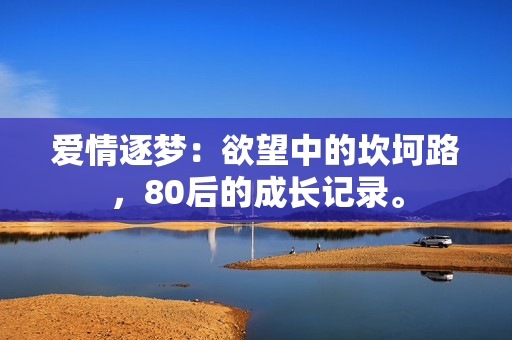 愛情逐夢：欲望中的坎坷路，80后的成長記錄。