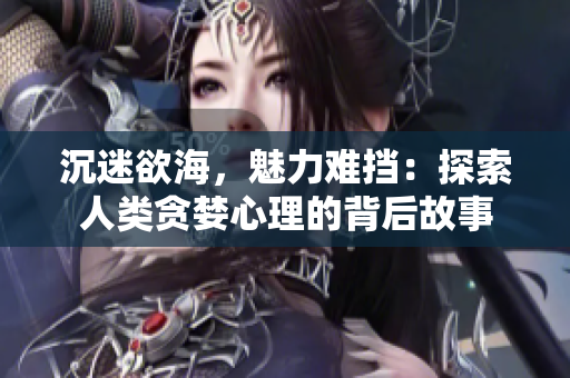 沉迷欲海，魅力難擋：探索人類貪婪心理的背后故事