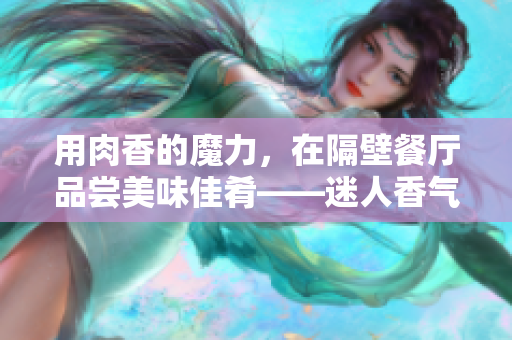 用肉香的魔力，在隔壁餐廳品嘗美味佳肴——迷人香氣引領你的味蕾