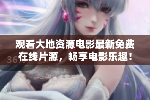 觀看大地資源電影最新免費在線片源，暢享電影樂趣！