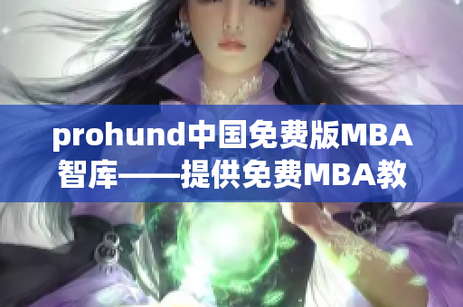 prohund中國免費版MBA智庫——提供免費MBA教育資源及智庫平臺(1)