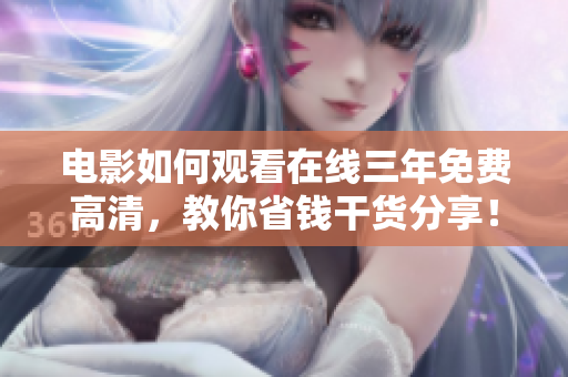 電影如何觀看在線三年免費高清，教你省錢干貨分享！
