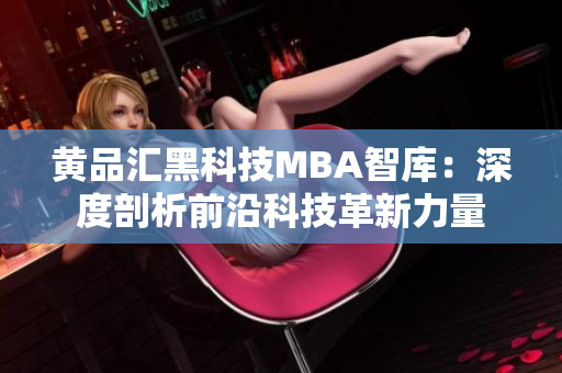 黃品匯黑科技MBA智庫：深度剖析前沿科技革新力量