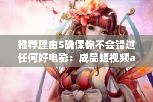 推薦理由S確保你不會錯過任何好電影：成品短視頻app下載推薦