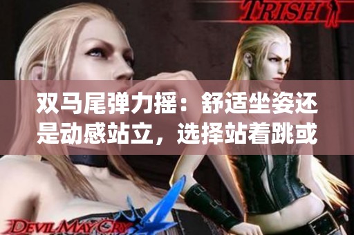 雙馬尾彈力搖：舒適坐姿還是動感站立，選擇站著跳或坐著搖擺？(1)