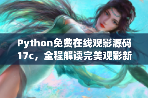 Python免費在線觀影源碼17c，全程解讀完美觀影新體驗