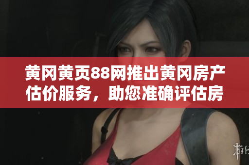 黃岡黃頁88網推出黃岡房產估價服務，助您準確評估房產價值