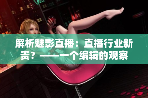 解析魅影直播：直播行業新貴？——一個編輯的觀察