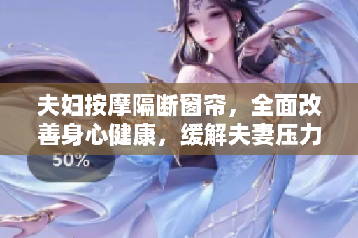 夫婦按摩隔斷窗簾，全面改善身心健康，緩解夫妻壓力
