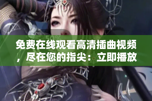 免費在線觀看高清插曲視頻，盡在您的指尖：立即播放！