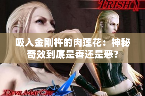 吸入金剛杵的肉蓮花：神秘奇效到底是善還是惡？