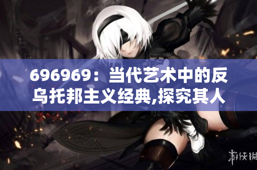 696969：當代藝術中的反烏托邦主義經典,探究其人文意義
