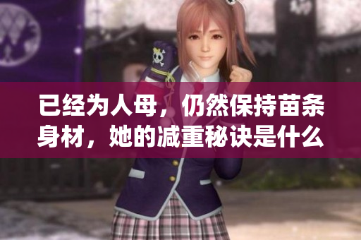 已經為人母，仍然保持苗條身材，她的減重秘訣是什么？(1)