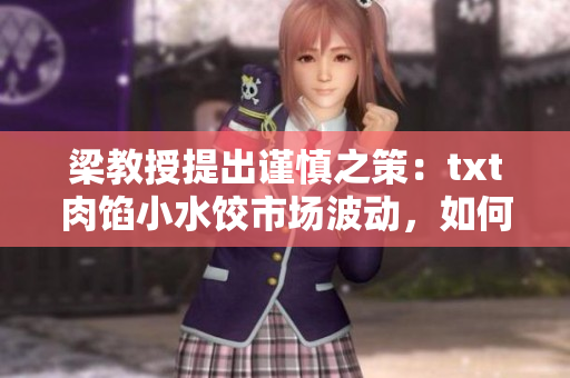 梁教授提出謹慎之策：txt肉餡小水餃市場波動，如何應對？