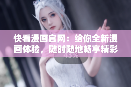 快看漫畫官網：給你全新漫畫體驗，隨時隨地暢享精彩漫畫作品！