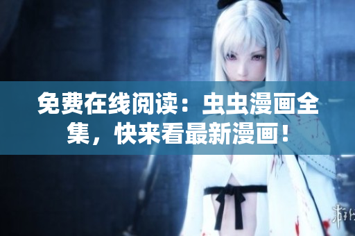 免費在線閱讀：蟲蟲漫畫全集，快來看最新漫畫！