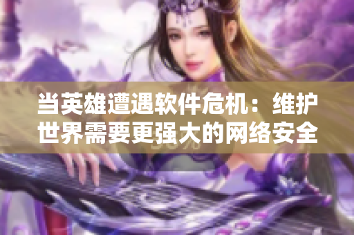 當英雄遭遇軟件危機：維護世界需要更強大的網絡安全 