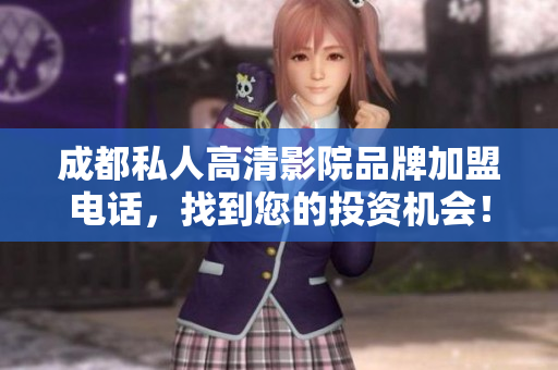 成都私人高清影院品牌加盟電話，找到您的投資機會！