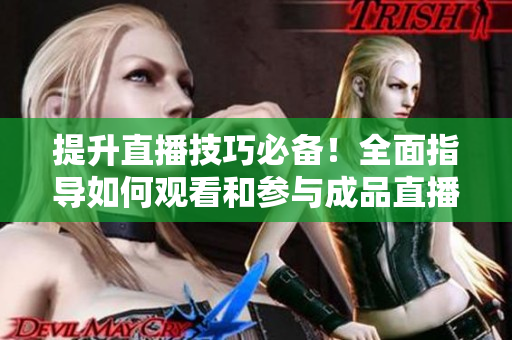 提升直播技巧必備！全面指導如何觀看和參與成品直播