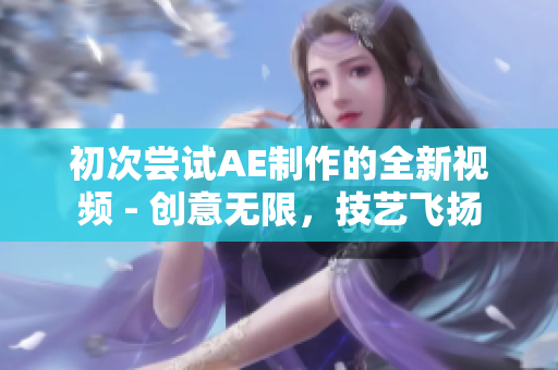 初次嘗試AE制作的全新視頻 - 創意無限，技藝飛揚