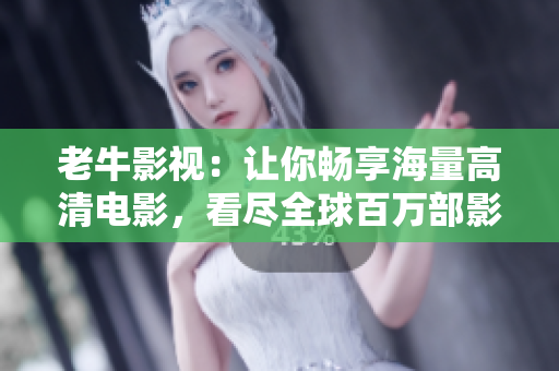 老牛影視：讓你暢享海量高清電影，看盡全球百萬部影視大片