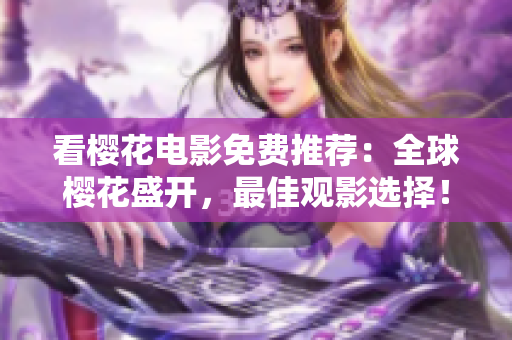 看櫻花電影免費推薦：全球櫻花盛開，最佳觀影選擇！
