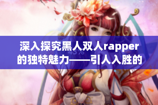 深入探究黑人雙人rapper的獨特魅力——引人入勝的音樂雙人組