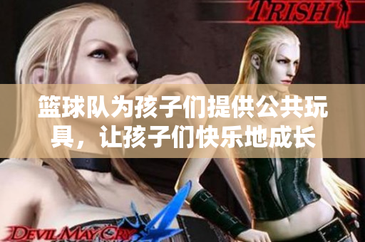 籃球隊為孩子們提供公共玩具，讓孩子們快樂地成長