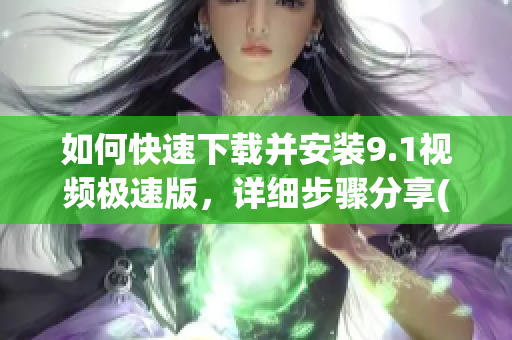 如何快速下載并安裝9.1視頻極速版，詳細步驟分享(1)
