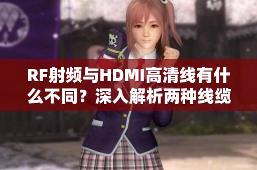 RF射頻與HDMI高清線有什么不同？深入解析兩種線纜的優缺點