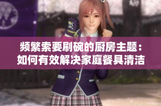 頻繁索要刷碗的廚房主題：如何有效解決家庭餐具清潔問題