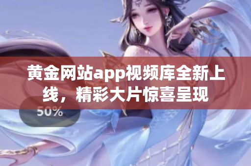 黃金網站app視頻庫全新上線，精彩大片驚喜呈現