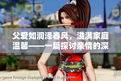 父愛如潤澤春風，溢滿家庭溫馨——一篇探討親情的深刻文章
