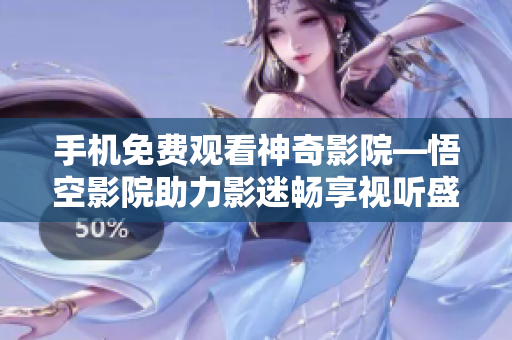 手機免費觀看神奇影院—悟空影院助力影迷暢享視聽盛宴