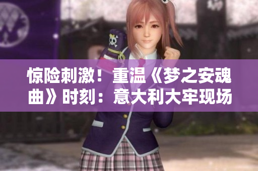 驚險刺激！重溫《夢之安魂曲》時刻：意大利大牢現場來襲