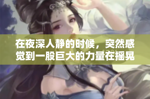 在夜深人靜的時候，突然感覺到一股巨大的力量在搖晃——驚醒之際的恐怖體驗