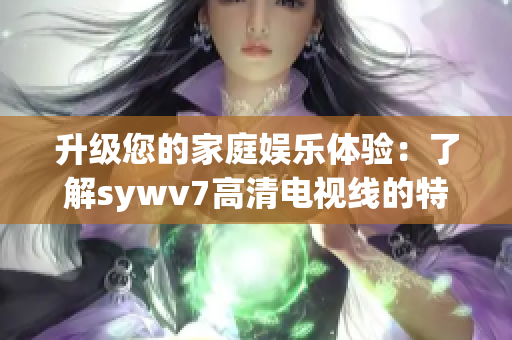升級您的家庭娛樂體驗：了解sywv7高清電視線的特點和優勢