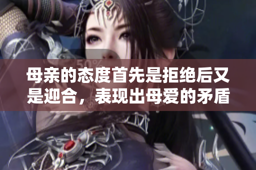 母親的態(tài)度首先是拒絕后又是迎合，表現(xiàn)出母愛的矛盾情感