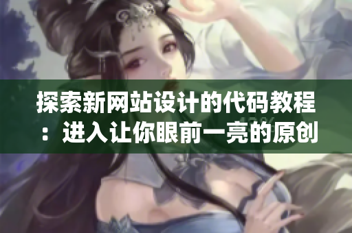 探索新網站設計的代碼教程：進入讓你眼前一亮的原創創意(1)